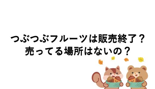 つぶつぶフルーツは販売終了？売ってる場所はないの？
