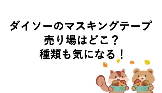 ダイソーのマスキングテープの売り場はどこ？種類も気になる！