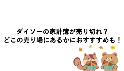 ダイソーの家計簿が売り切れ？どこの売り場にあるかにおすすすめも！
