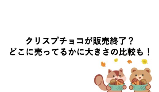 クリスプチョコが販売終了？どこに売ってるかに大きさの比較も！