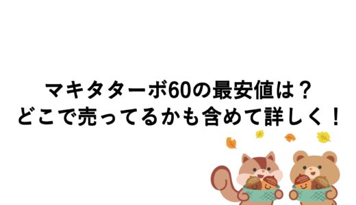 マキタターボ60の最安値は？どこで売ってるかも含めて詳しく！