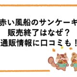 赤い風船のサンケーキが販売終了はなぜ？通販情報に口コミも！