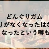 どんぐりガムの当たりがなくなったはなぜ？小さくなったという噂も検証！