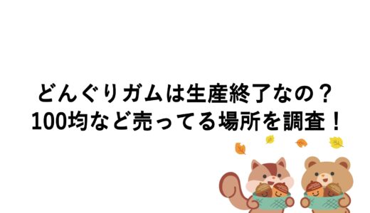 どんぐりガムは生産終了なの？100均など売ってる場所を調査！