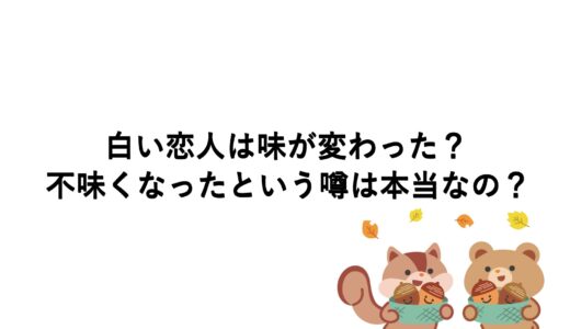 白い恋人は味が変わった？不味くなったという噂は本当なの？