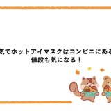 蒸気でホットアイマスクはコンビニにある？値段も気になる！
