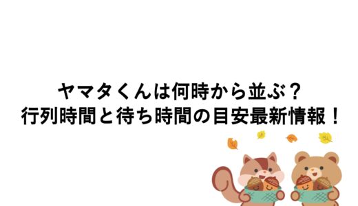 ヤマタくんは何時から並ぶ？行列時間と待ち時間の目安最新情報！
